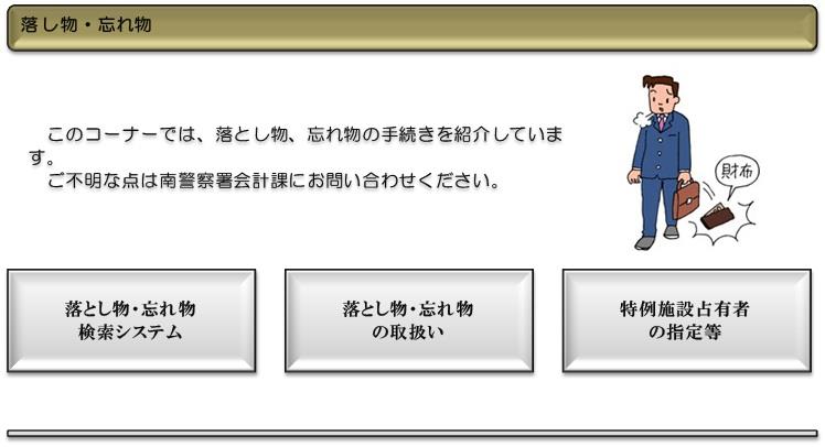 このコーナーでは、落し物、忘れ物の手続きを紹介しています。ご不明な点は南警察署会計課にお問い合わせください。