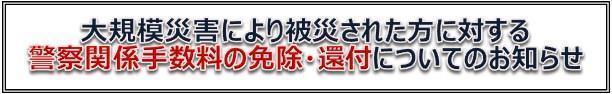 大規模災害により被災された方に対する警察関係手数料の免除・還付についてのお知らせ